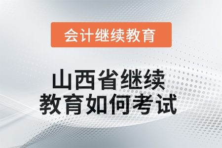 2025年山西省繼續(xù)教育如何考試？