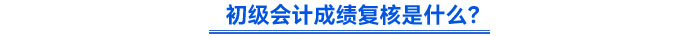 初級會計成績復(fù)核是什么？