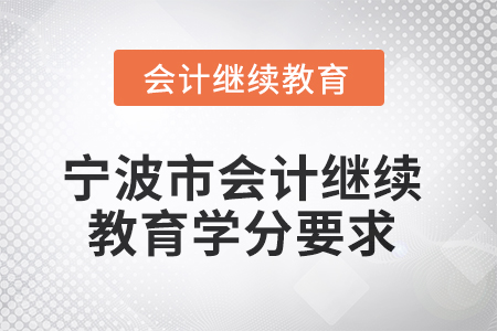 2025年度寧波市會(huì)計(jì)人員繼續(xù)教育學(xué)分要求