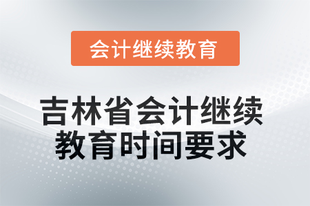 吉林省2025年會計繼續(xù)教育時間要求
