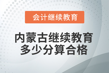 2025年內(nèi)蒙古會(huì)計(jì)繼續(xù)教育多少分算合格？