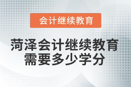 2025年菏澤會(huì)計(jì)繼續(xù)教育需要多少學(xué)分,？