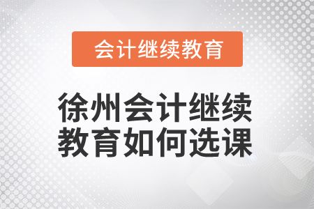 2025年徐州會(huì)計(jì)繼續(xù)教育如何選課,？