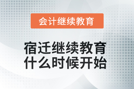 2025年宿遷會計繼續(xù)教育什么時候開始,？