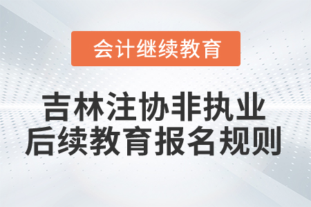 2025年吉林省注協(xié)非執(zhí)業(yè)后續(xù)教育報(bào)名規(guī)則