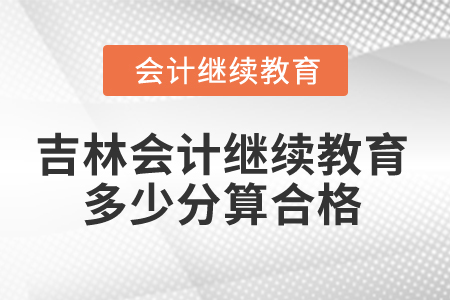 2025年吉林省會(huì)計(jì)繼續(xù)教育多少分算合格,？