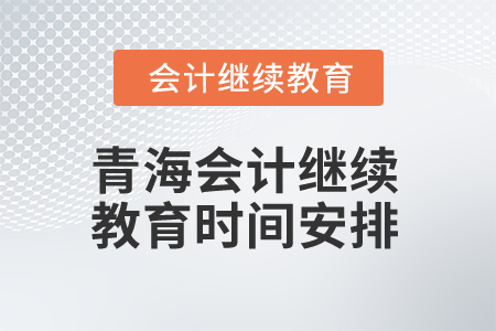 2025年青海會(huì)計(jì)繼續(xù)教育時(shí)間安排