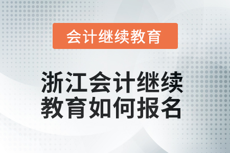 2025年浙江會計人員繼續(xù)教育如何報名,？