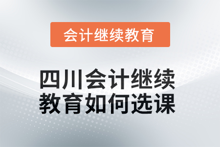 2025年四川會(huì)計(jì)繼續(xù)教育如何選課,？