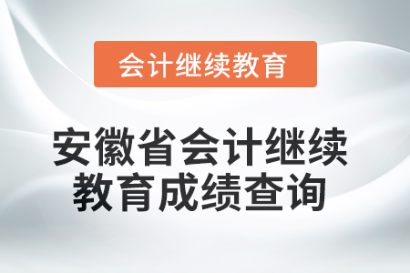 2025年安徽省會計繼續(xù)教育成績查詢方式