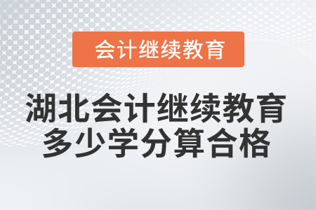 2025年湖北會(huì)計(jì)繼續(xù)教育多少學(xué)分算合格？